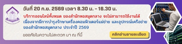 วันที่ 20 ก.ย. 2569 เวลา 8.30 - 16.30 น. บริการออนไลน์ทั้งหมดของสำนักหอสมุดกลาง ไม่สามารถใช้งานได้